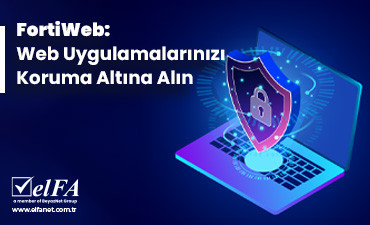 FortiWeb: Web Uygulamalarınızı Koruma Altına Alın