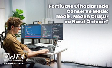 FortiGate Cihazlarında Conserve Mode: Nedir, Neden Oluşur ve Nasıl Önlenir?