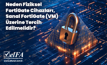 Neden Fiziksel FortiGate Cihazları, Sanal FortiGate (VM) Üzerine Tercih Edilmelidir?