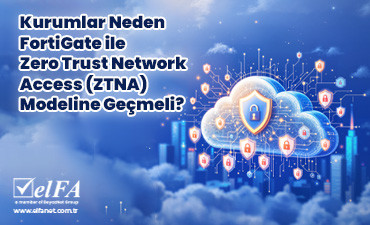 Kurumlar Neden FortiGate ile Zero Trust Network Access (ZTNA) Modeline Geçmeli?