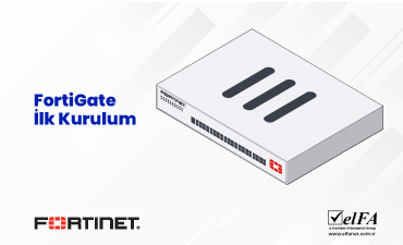 FortiGate İlk Kurulum Nasıl Yapılır?